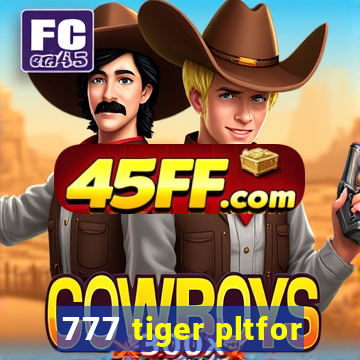 777 tiger pltfor